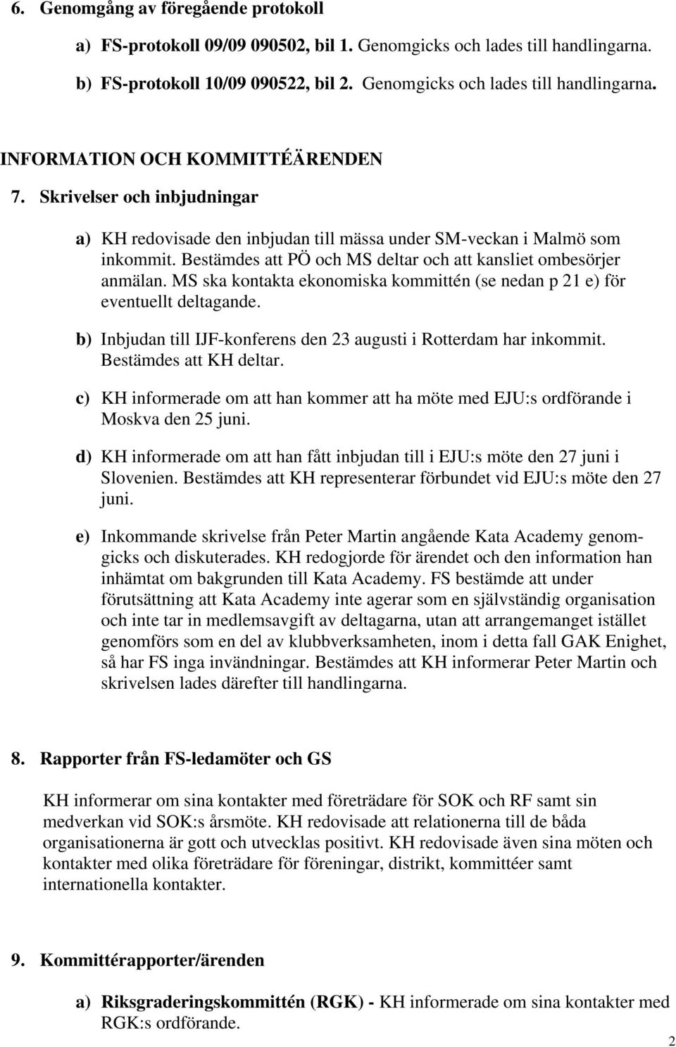 MS ska kontakta ekonomiska kommittén (se nedan p 21 e) för eventuellt deltagande. b) Inbjudan till IJF-konferens den 23 augusti i Rotterdam har inkommit. Bestämdes att KH deltar.