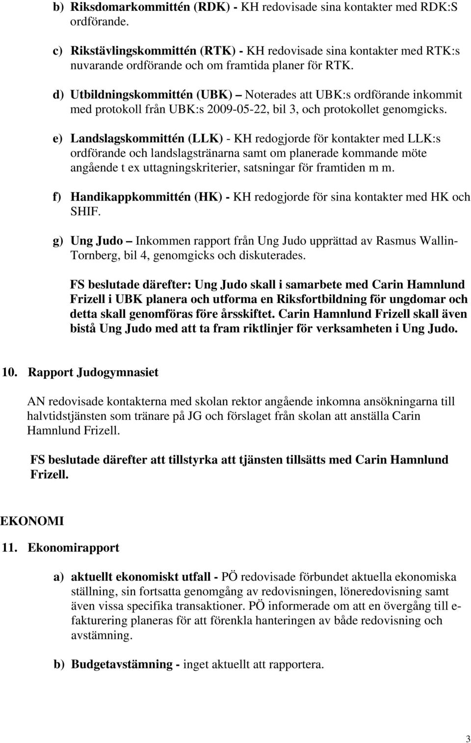 d) Utbildningskommittén (UBK) Noterades att UBK:s ordförande inkommit med protokoll från UBK:s 2009-05-22, bil 3, och protokollet genomgicks.