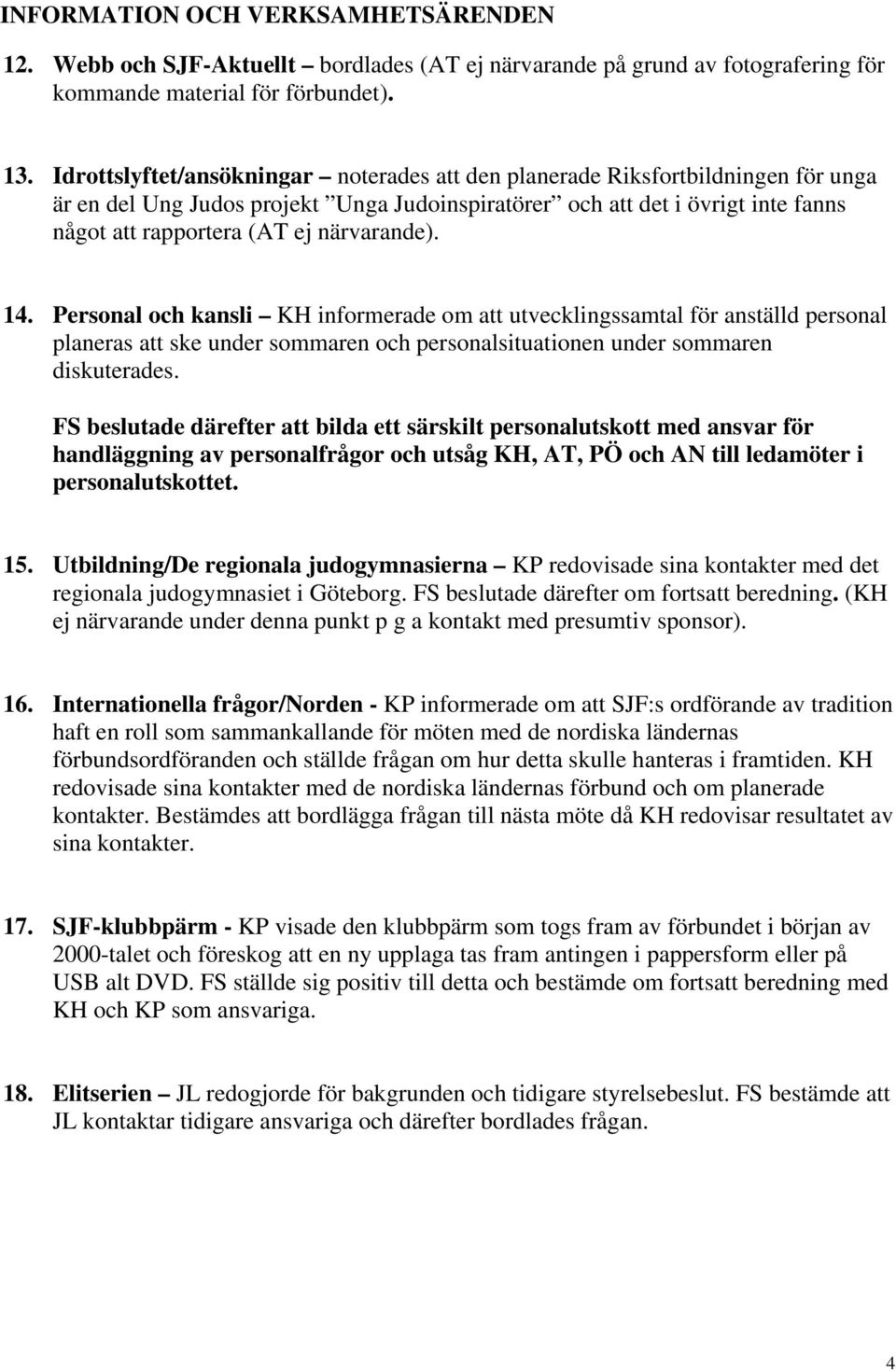 närvarande). 14. Personal och kansli KH informerade om att utvecklingssamtal för anställd personal planeras att ske under sommaren och personalsituationen under sommaren diskuterades.