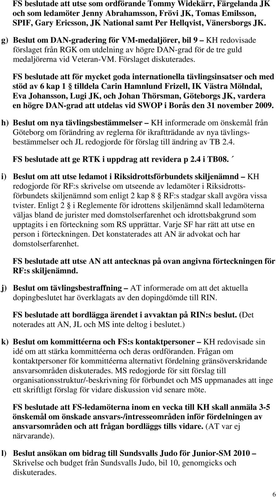 FS beslutade att för mycket goda internationella tävlingsinsatser och med stöd av 6 kap 1 tilldela Carin Hamnlund Frizell, IK Västra Mölndal, Eva Johansson, Lugi JK, och Johan Thörsman, Göteborgs JK,