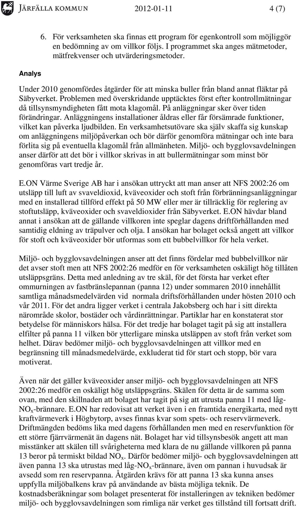 Problemen med överskridande upptäcktes först efter kontrollmätningar då tillsynsmyndigheten fått mota klagomål. På anläggningar sker över tiden förändringar.