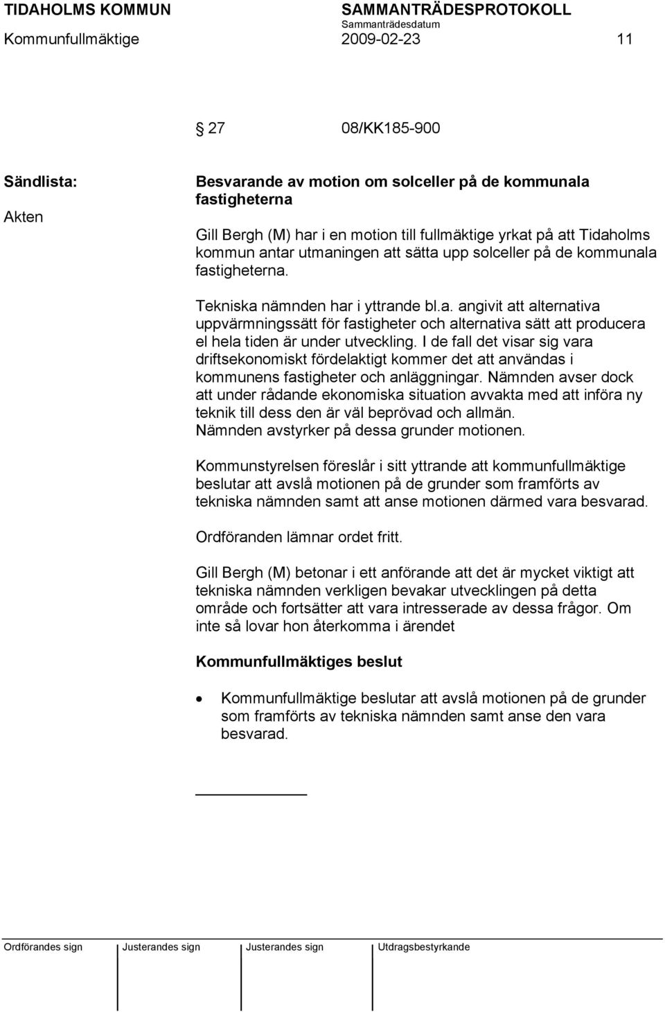 I de fall det visar sig vara driftsekonomiskt fördelaktigt kommer det att användas i kommunens fastigheter och anläggningar.