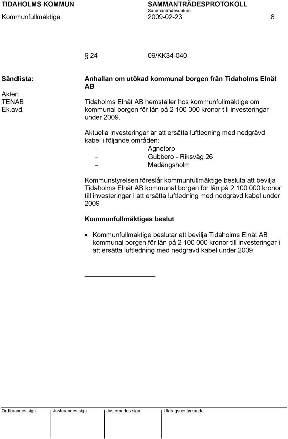 Aktuella investeringar är att ersätta luftledning med nedgrävd kabel i följande områden: Agnetorp Gubbero - Riksväg 26 Madängsholm Kommunstyrelsen föreslår kommunfullmäktige besluta att