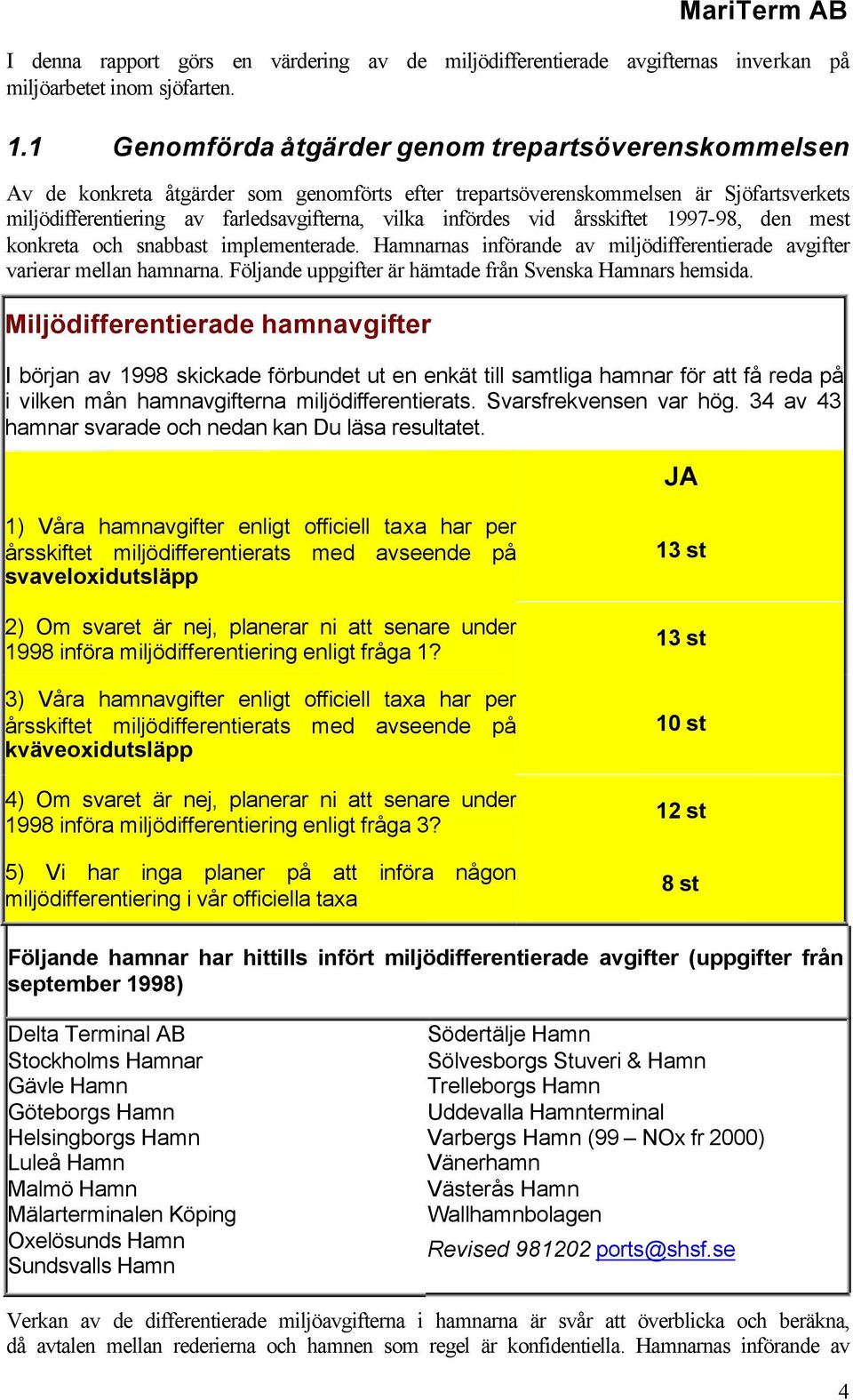 vid årsskiftet 1997-98, den mest konkreta och snabbast implementerade. Hamnarnas införande av miljödifferentierade avgifter varierar mellan hamnarna.