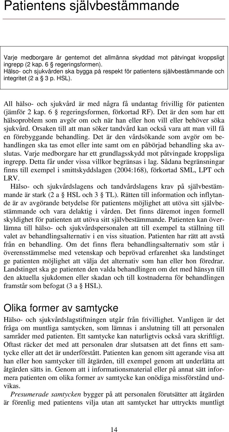 6 regeringsformen, förkortad RF). Det är den som har ett hälsoproblem som avgör om och när han eller hon vill eller behöver söka sjukvård.