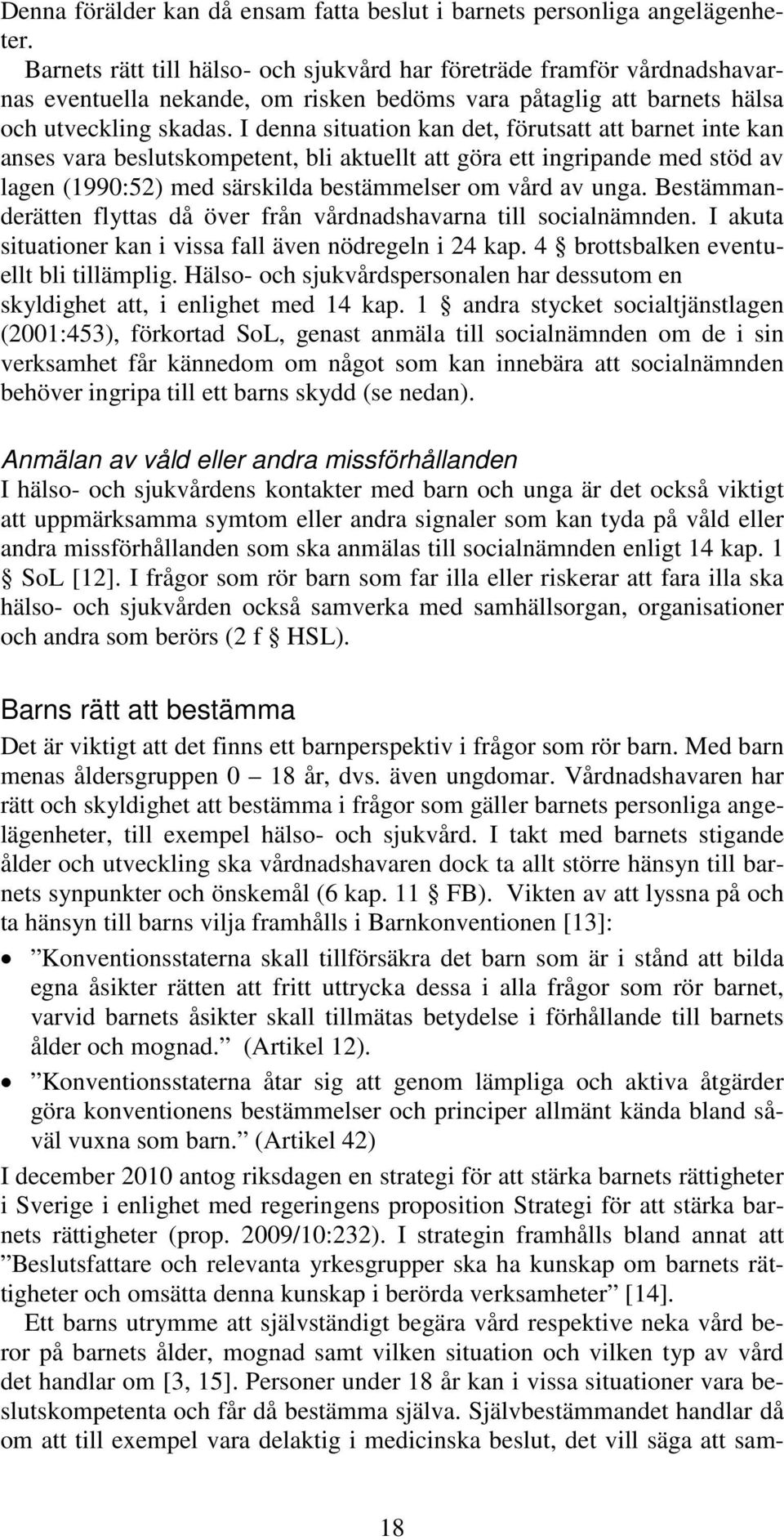 I denna situation kan det, förutsatt att barnet inte kan anses vara beslutskompetent, bli aktuellt att göra ett ingripande med stöd av lagen (1990:52) med särskilda bestämmelser om vård av unga.