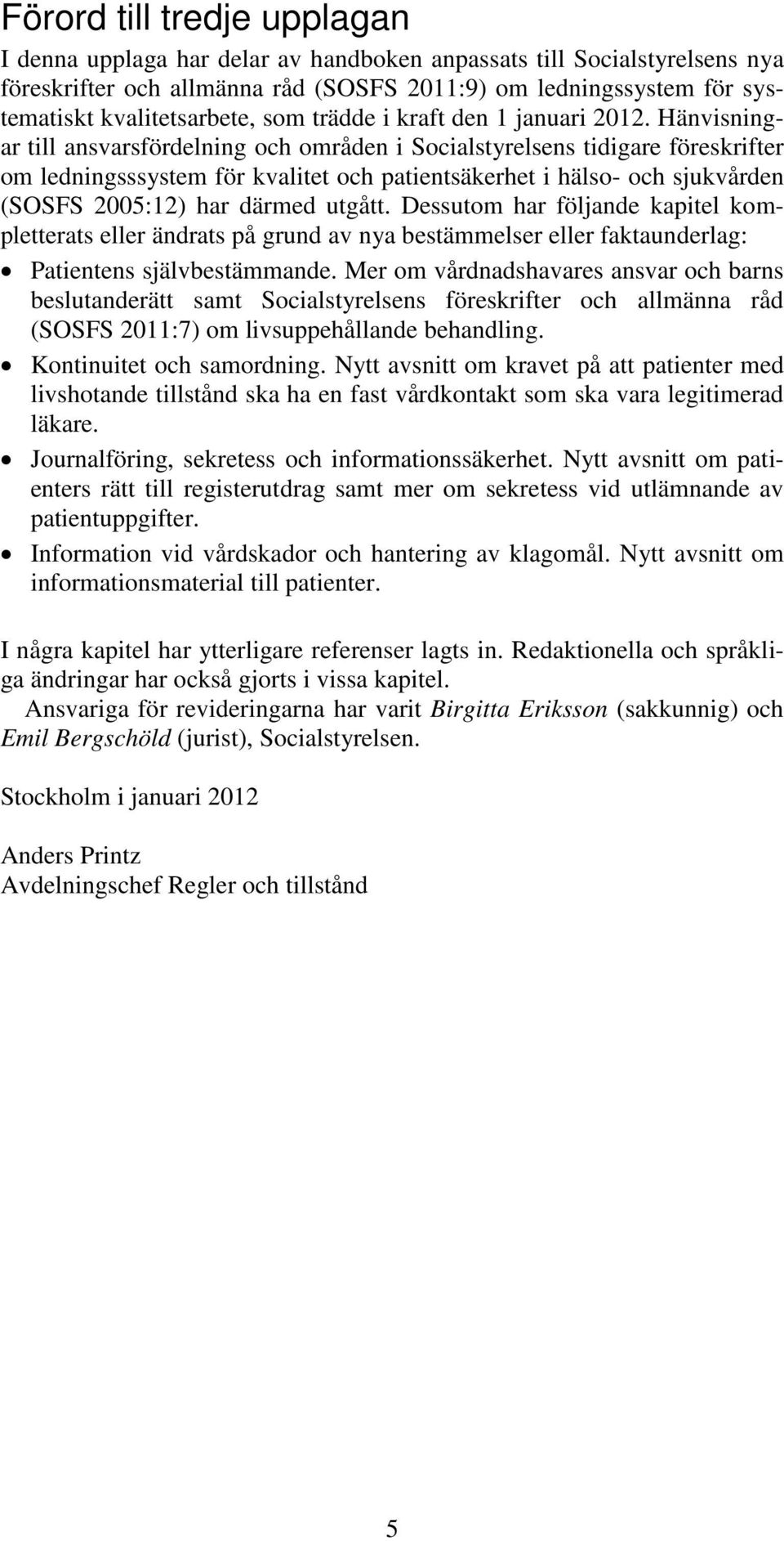 Hänvisningar till ansvarsfördelning och områden i Socialstyrelsens tidigare föreskrifter om ledningsssystem för kvalitet och patientsäkerhet i hälso- och sjukvården (SOSFS 2005:12) har därmed utgått.