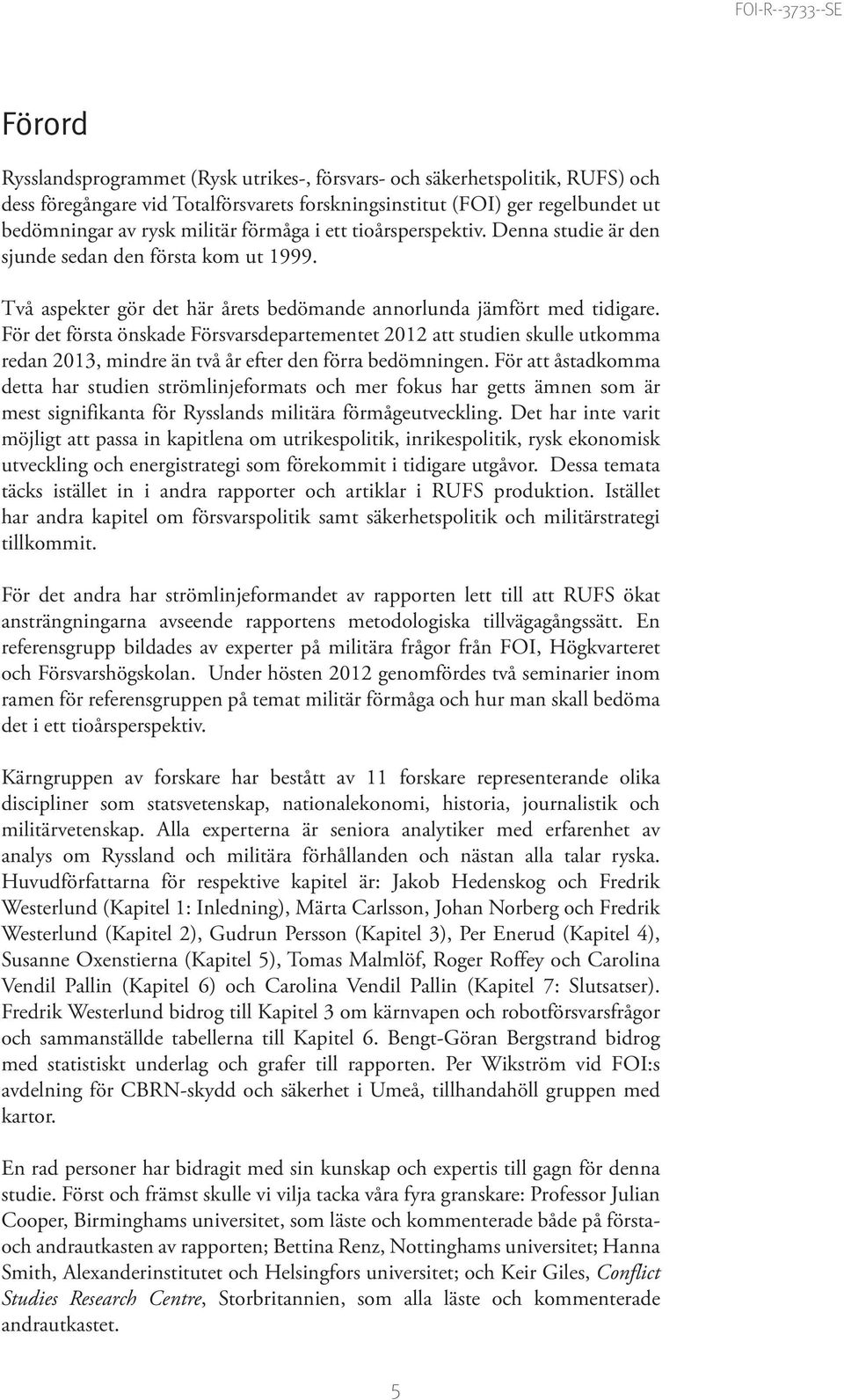 För det första önskade Försvarsdepartementet 2012 att studien skulle utkomma redan 2013, mindre än två år efter den förra bedömningen.