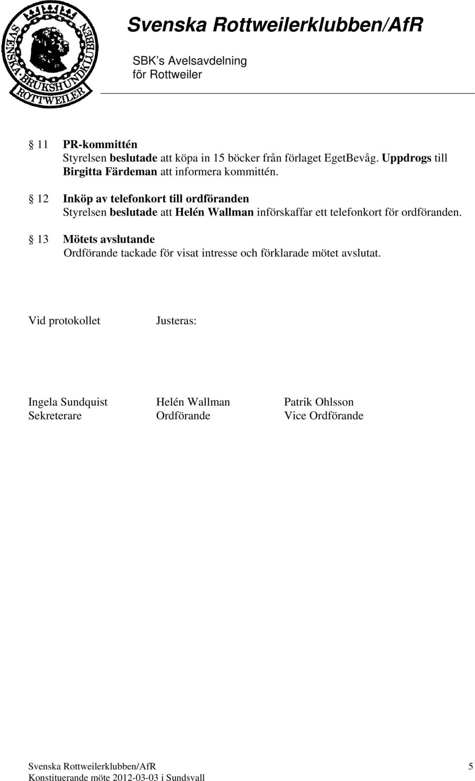 12 Inköp av telefonkort till ordföranden Styrelsen beslutade att Helén Wallman införskaffar ett telefonkort för