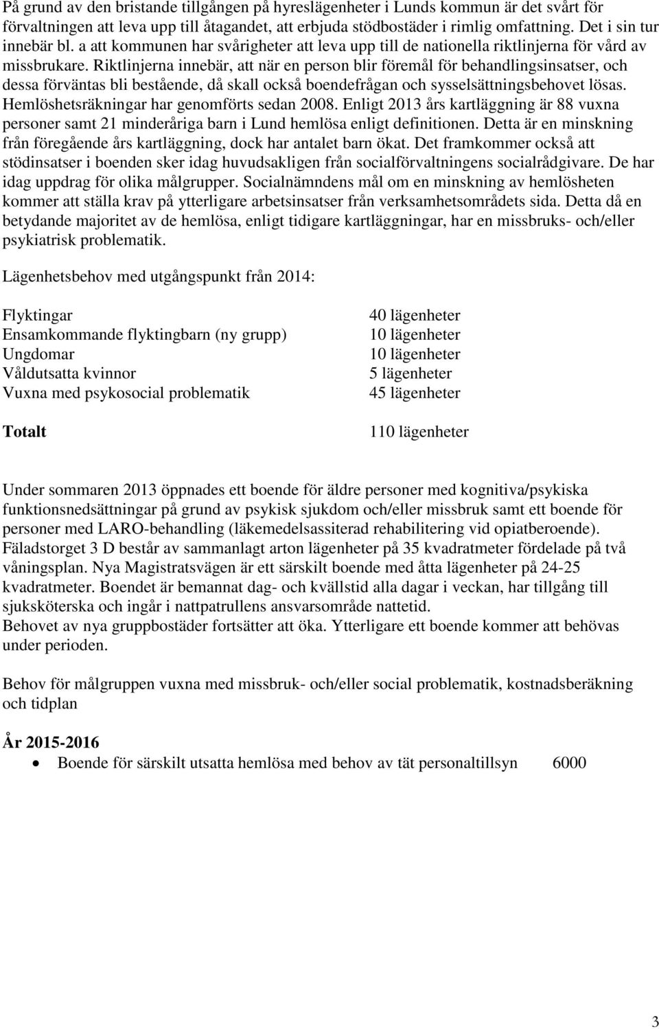 Riktlinjerna innebär, att när en person blir föremål för behandlingsinsatser, och dessa förväntas bli bestående, då skall också boendefrågan och sysselsättningsbehovet lösas.