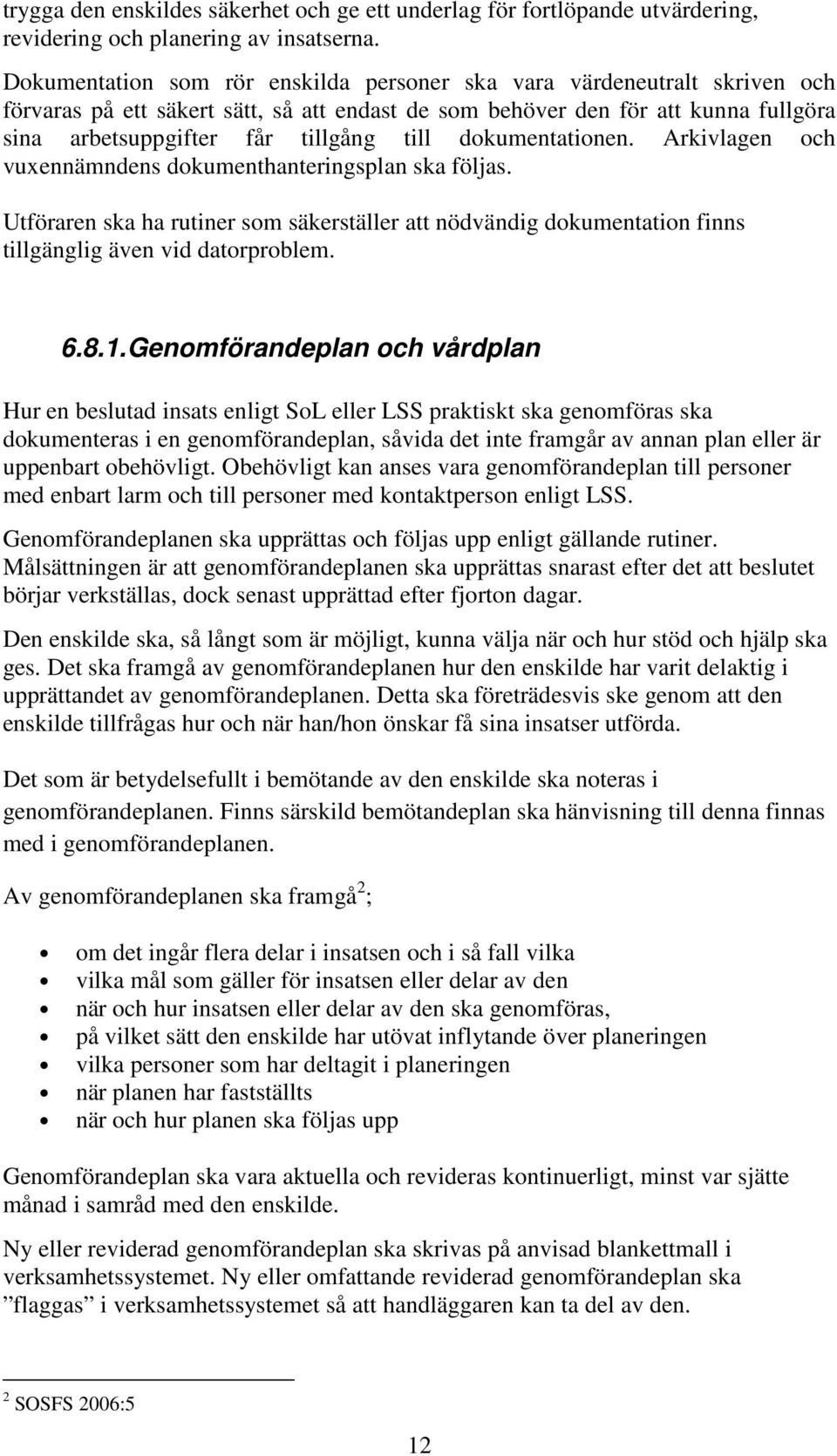 dokumentationen. Arkivlagen och vuxennämndens dokumenthanteringsplan ska följas. Utföraren ska ha rutiner som säkerställer att nödvändig dokumentation finns tillgänglig även vid datorproblem. 6.8.1.