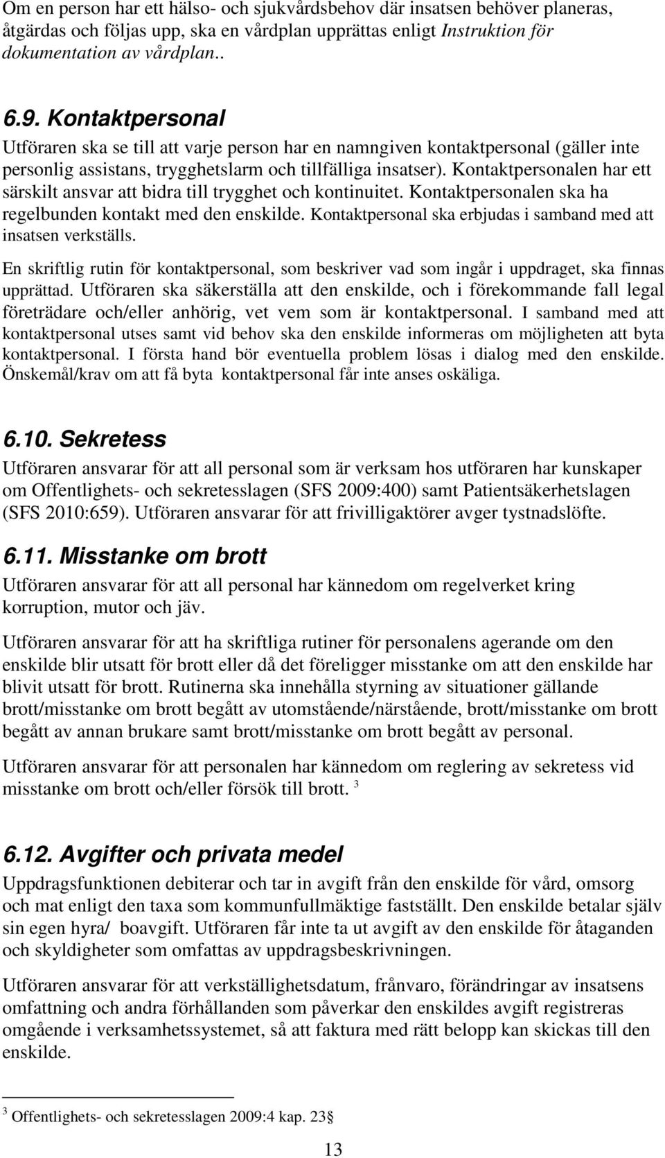 Kontaktpersonalen har ett särskilt ansvar att bidra till trygghet och kontinuitet. Kontaktpersonalen ska ha regelbunden kontakt med den enskilde.