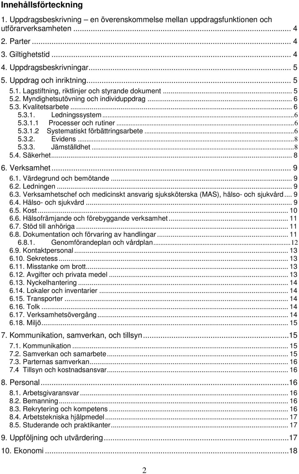 .. 6 5.3.1.2 Systematiskt förbättringsarbete... 6 5.3.2. Evidens... 8 5.3.3. Jämställdhet... 8 5.4. Säkerhet... 8 6. Verksamhet... 9 6.1. Värdegrund och bemötande... 9 6.2. Ledningen... 9 6.3. Verksamhetschef och medicinskt ansvarig sjuksköterska (MAS), hälso- och sjukvård.