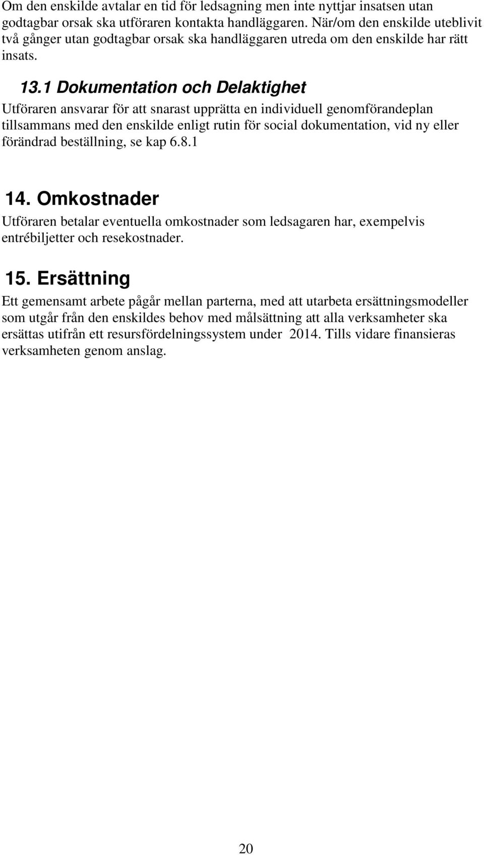 1 Dokumentation och Delaktighet Utföraren ansvarar för att snarast upprätta en individuell genomförandeplan tillsammans med den enskilde enligt rutin för social dokumentation, vid ny eller förändrad