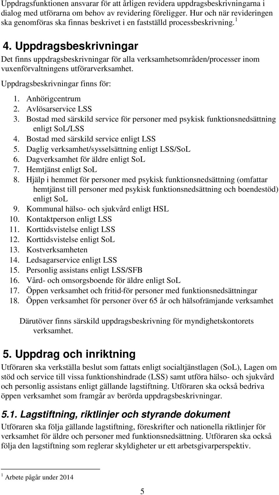 Uppdragsbeskrivningar Det finns uppdragsbeskrivningar för alla verksamhetsområden/processer inom vuxenförvaltningens utförarverksamhet. Uppdragsbeskrivningar finns för: 1. Anhörigcentrum 2.