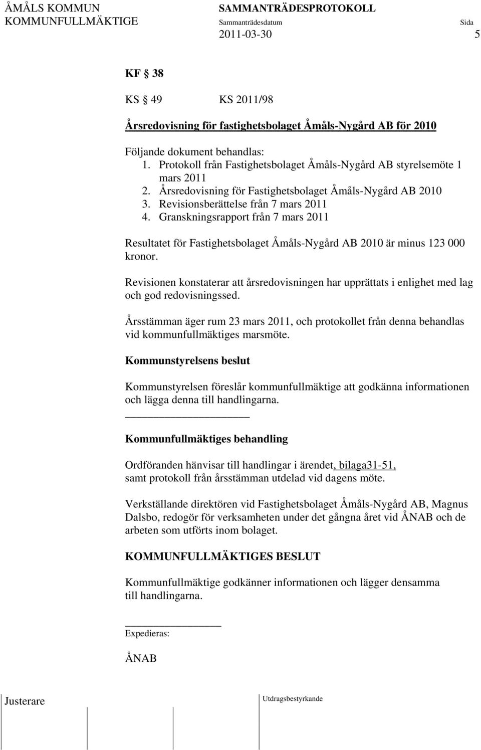 Granskningsrapport från 7 mars 2011 Resultatet för Fastighetsbolaget Åmåls-Nygård AB 2010 är minus 123 000 kronor.