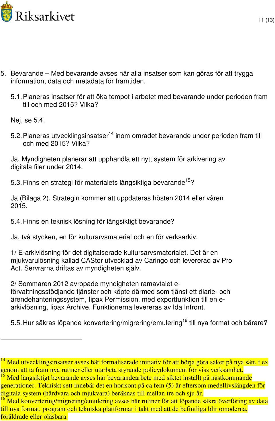 Myndigheten planerar att upphandla ett nytt system för arkivering av digitala filer under 2014. 5.3. Finns en strategi för materialets långsiktiga bevarande 15? Ja (Bilaga 2).