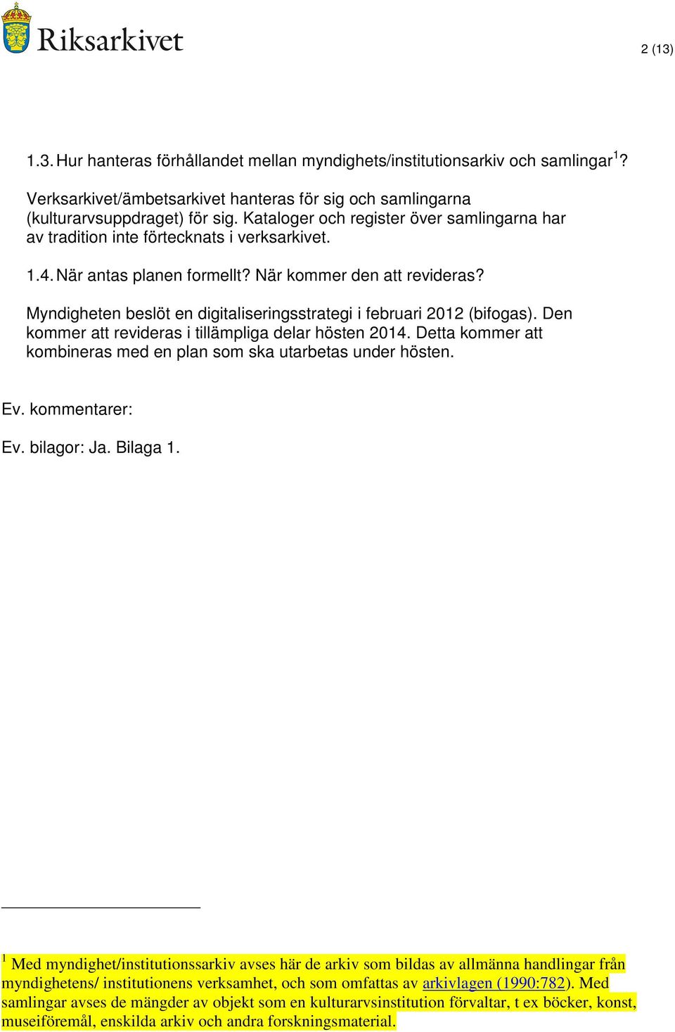 Myndigheten beslöt en digitaliseringsstrategi i februari 2012 (bifogas). Den kommer att revideras i tillämpliga delar hösten 2014.