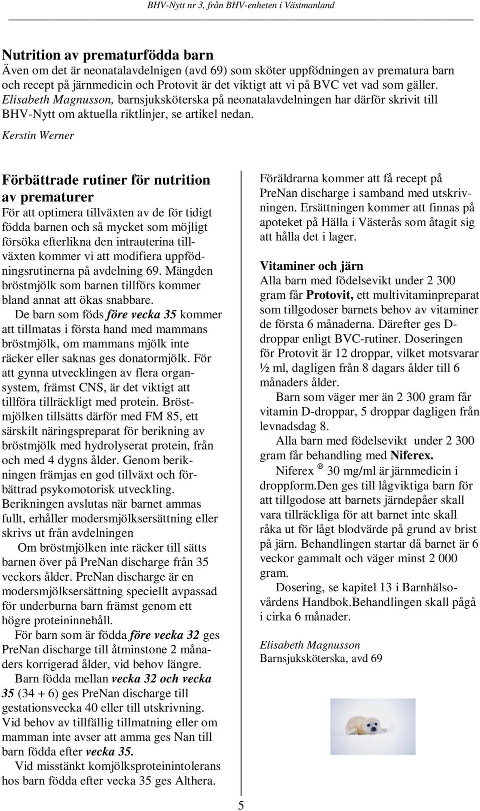 Förbättrade rutiner för nutrition av prematurer För att optimera tillväxten av de för tidigt födda barnen och så mycket som möjligt försöka efterlikna den intrauterina tillväxten kommer vi att