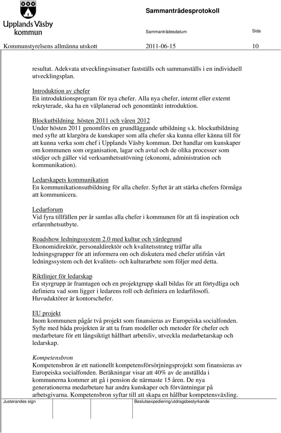 Blockutbildning hösten 2011 och våren 2012 Under hösten 2011 genomförs en grundläggande utbildning s.k. blockutbildning med syfte att klargöra de kunskaper som alla chefer ska kunna eller känna till för att kunna verka som chef i Upplands Väsby kommun.