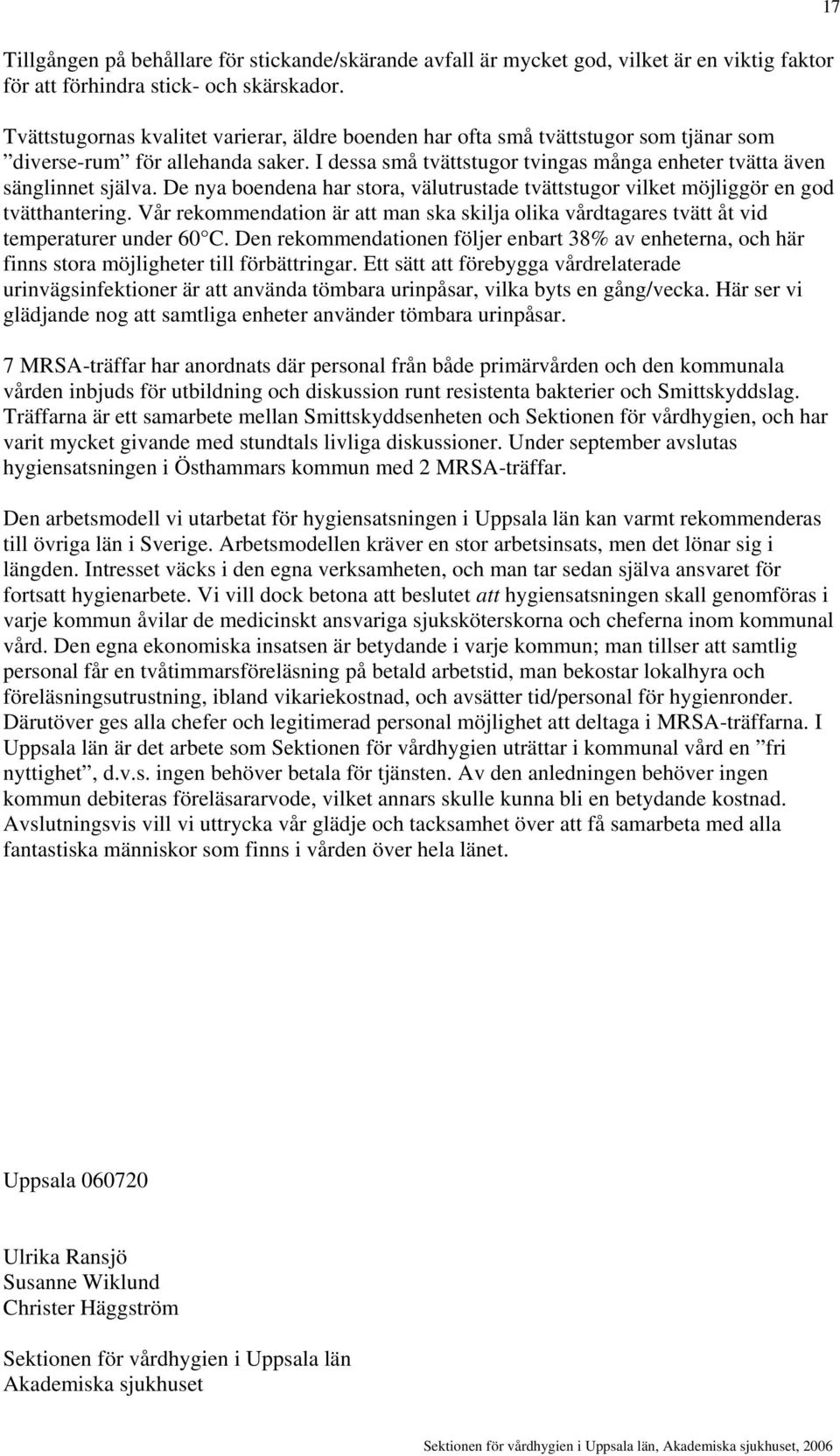 De nya boendena har stora, välutrustade tvättstugor vilket möjliggör en god tvätthantering. Vår rekommendation är att man ska skilja olika vårdtagares tvätt åt vid temperaturer under 60 C.