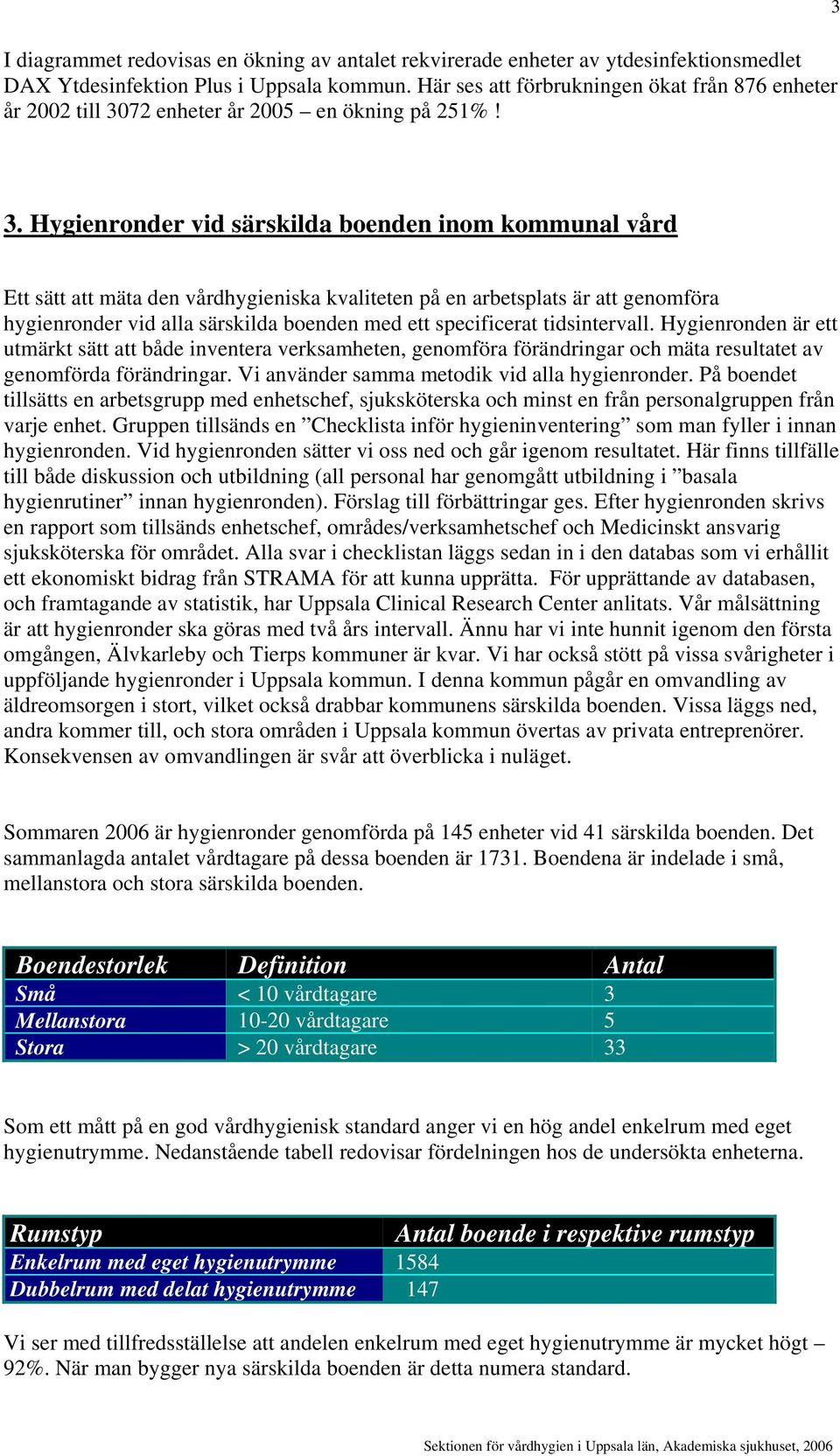 Hygienronder vid särskilda boenden inom kommunal vård Ett sätt att mäta den vårdhygieniska kvaliteten på en arbetsplats är att genomföra hygienronder vid alla särskilda boenden med ett specificerat