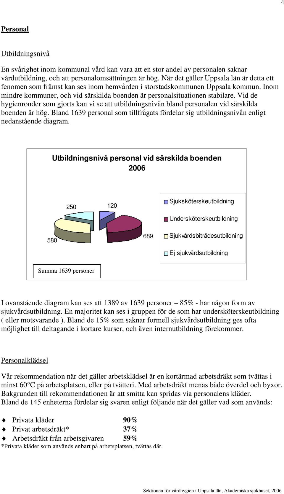 Vid de hygienronder som gjorts kan vi se att utbildningsnivån bland personalen vid särskilda boenden är hög.