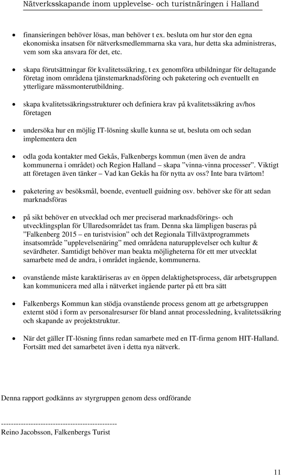 skapa kvalitetssäkringsstrukturer och definiera krav på kvalitetssäkring av/hos företagen undersöka hur en möjlig IT-lösning skulle kunna se ut, besluta om och sedan implementera den odla goda