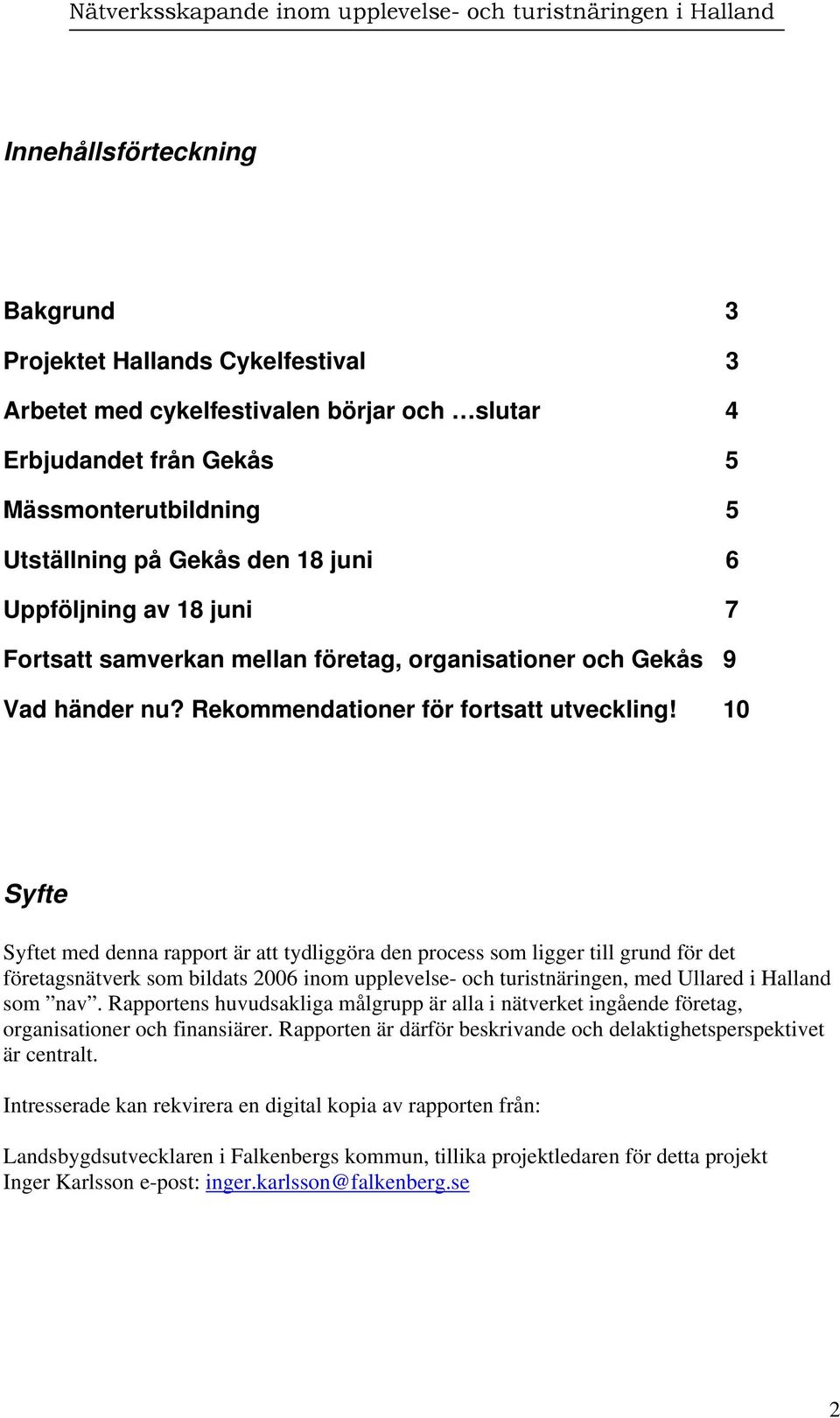 10 Syfte Syftet med denna rapport är att tydliggöra den process som ligger till grund för det företagsnätverk som bildats 2006 inom upplevelse- och turistnäringen, med Ullared i Halland som nav.