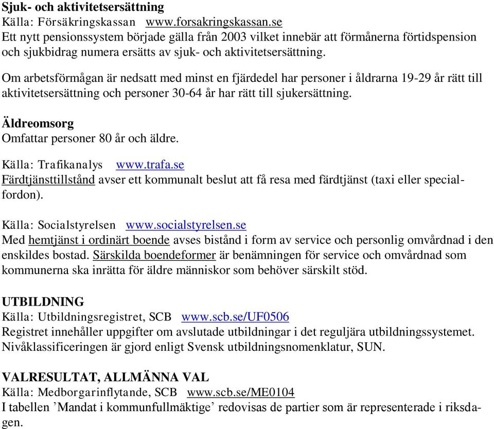 Om arbetsförmågan är nedsatt med minst en fjärdedel har personer i åldrarna 19-29 år rätt till aktivitetsersättning och personer 30-64 år har rätt till sjukersättning.