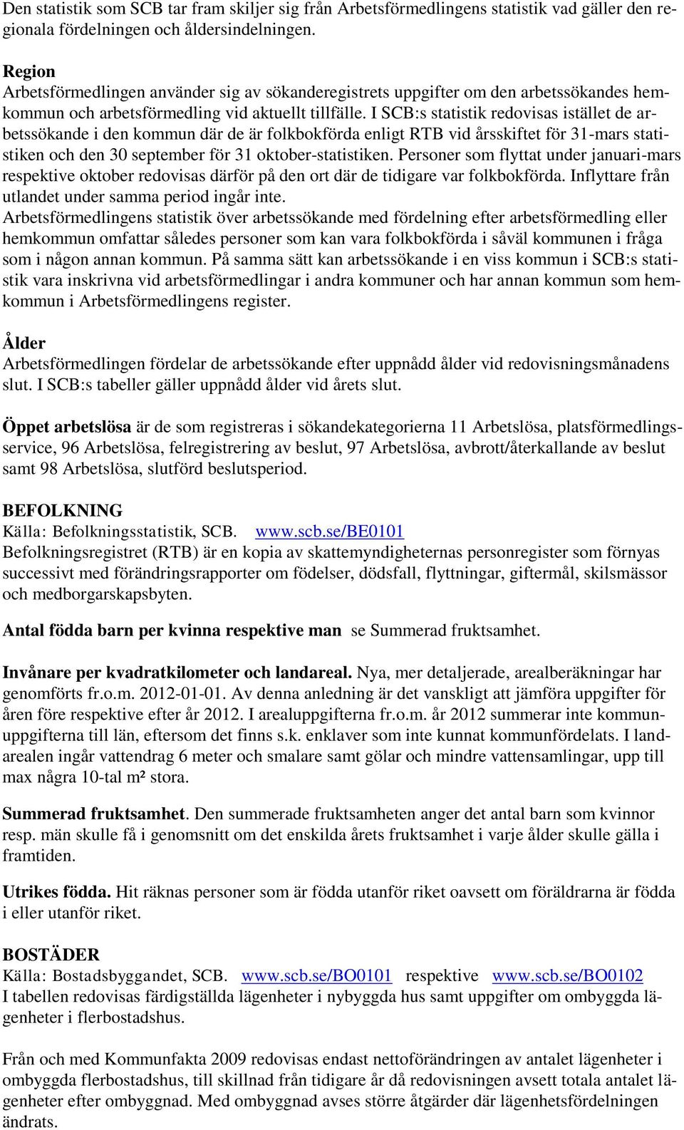 I SCB:s statistik redovisas istället de arbetssökande i den kommun där de är folkbokförda enligt RTB vid årsskiftet för 31-mars statistiken och den 30 september för 31 oktober-statistiken.