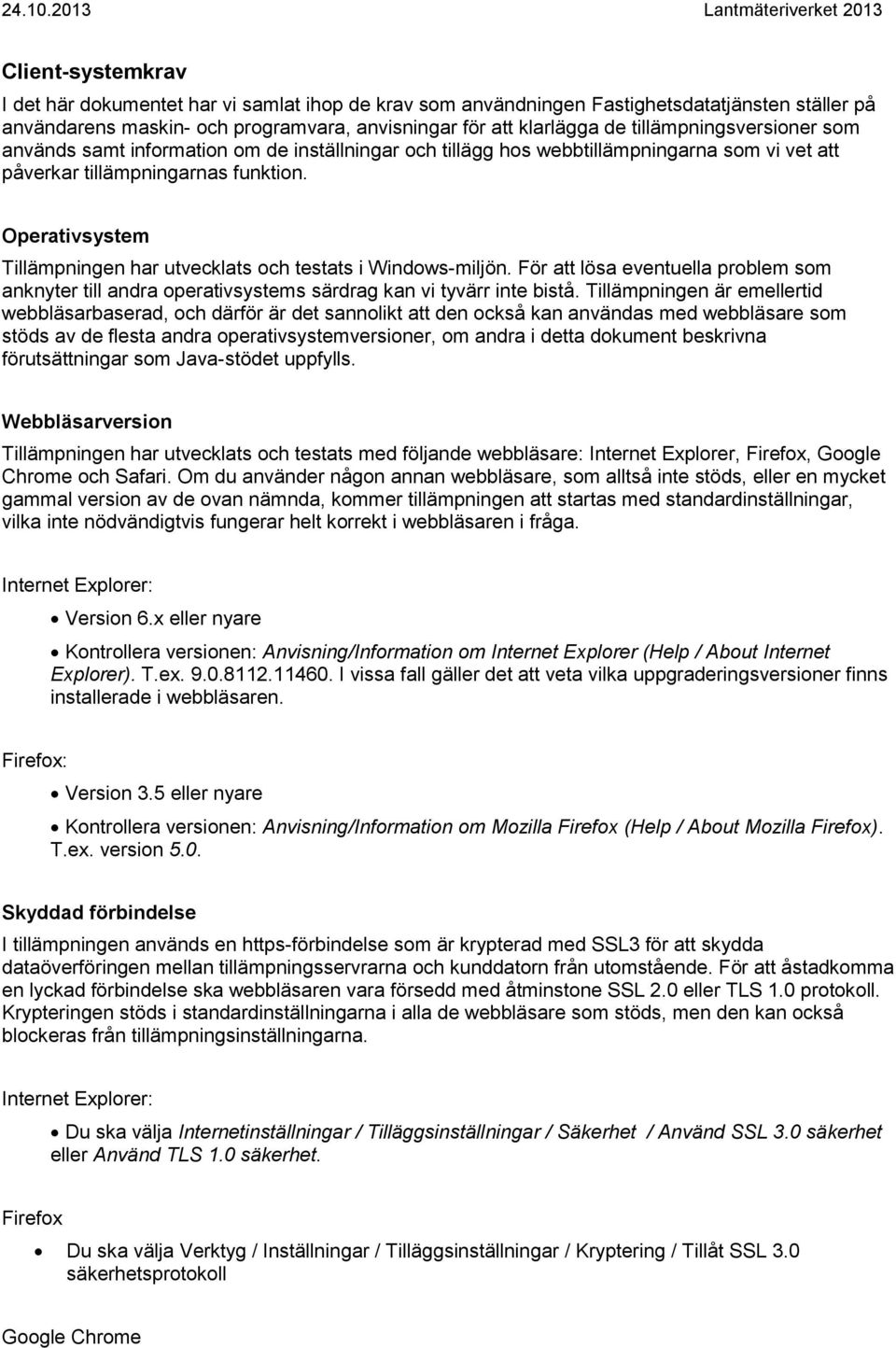 Operativsystem Tillämpningen har utvecklats och testats i Windows-miljön. För att lösa eventuella problem som anknyter till andra operativsystems särdrag kan vi tyvärr inte bistå.