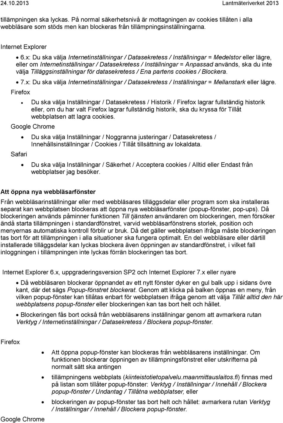 Tilläggsinställningar för datasekretess / Ena partens cookies / Blockera. 7.x: Du ska välja Internetinställningar / Datasekretess / Inställningar = Mellanstark eller lägre.