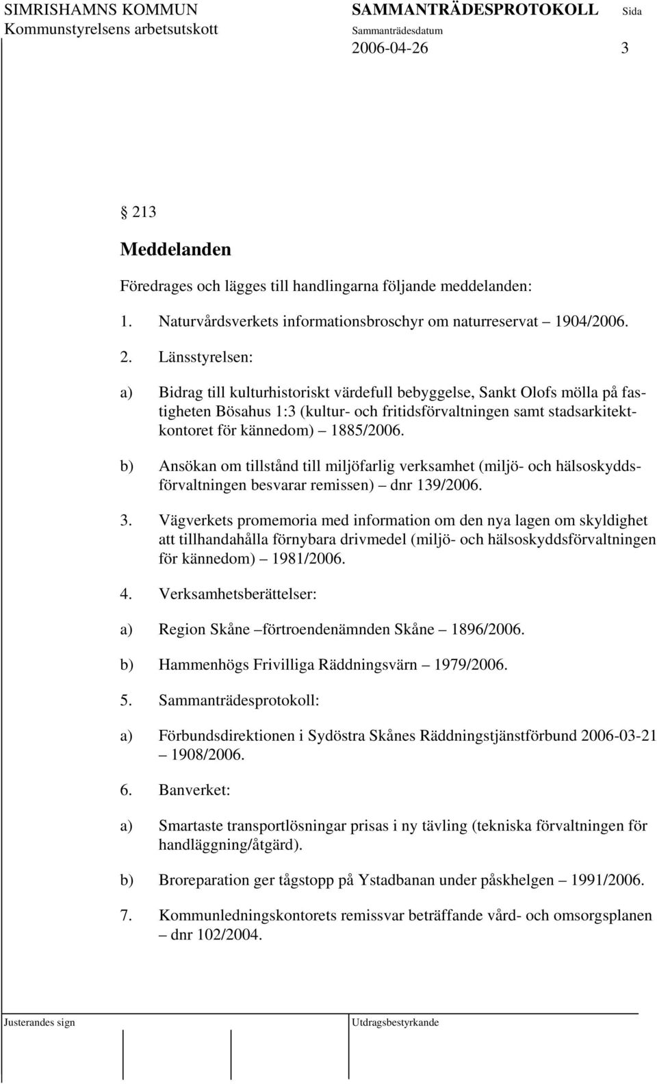 Länsstyrelsen: a) Bidrag till kulturhistoriskt värdefull bebyggelse, Sankt Olofs mölla på fastigheten Bösahus 1:3 (kultur- och fritidsförvaltningen samt stadsarkitektkontoret för kännedom) 1885/2006.