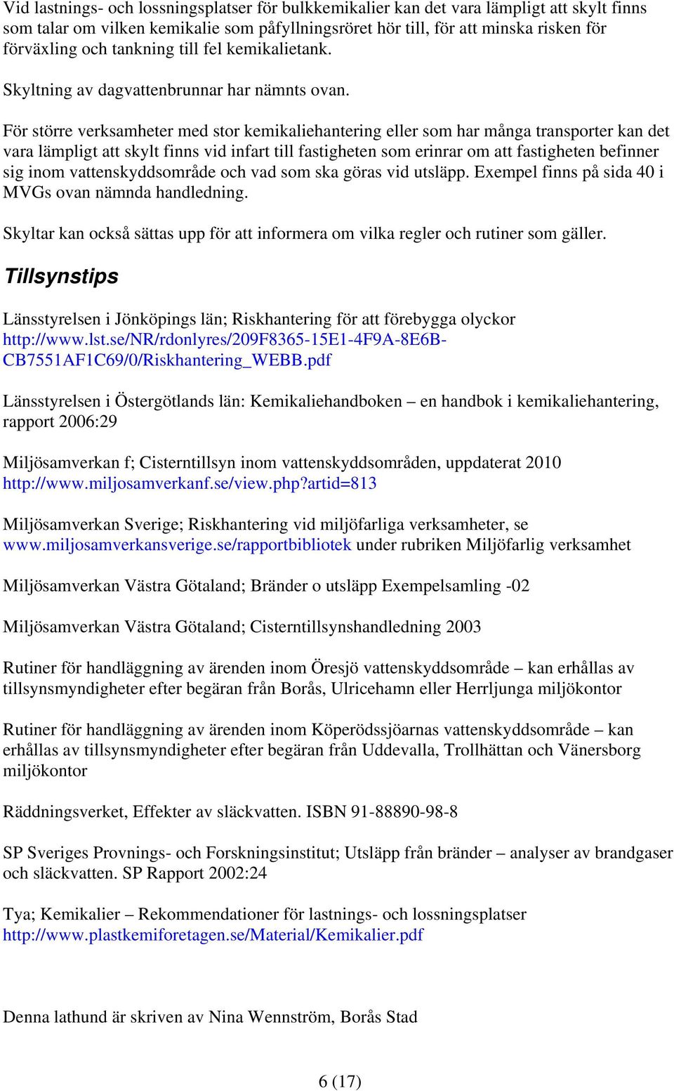 För större verksamheter med stor kemikaliehantering eller som har många transporter kan det vara lämpligt att skylt finns vid infart till fastigheten som erinrar om att fastigheten befinner sig inom