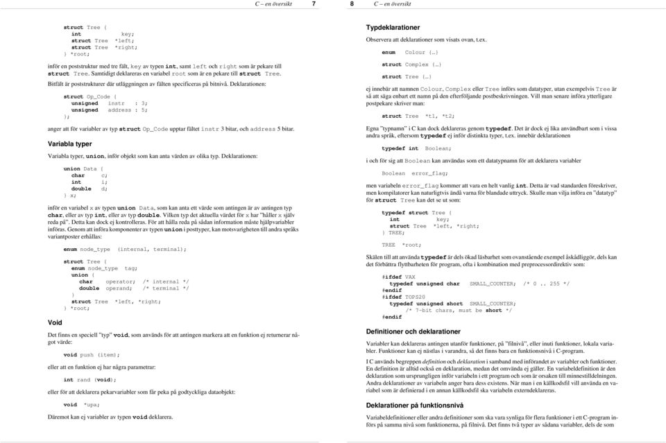 Deklarationen: struct Op_Code unsigned instr : 3; unsigned address : 5; ; anger att för variabler av typ struct Op_Code upptar fältet instr 3 bitar, och address 5 bitar.