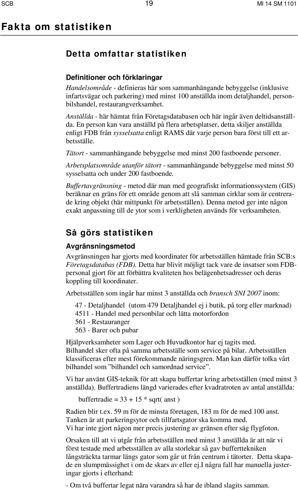 En person kan vara anställd på flera arbetsplatser, detta skiljer anställda enligt FDB från sysselsatta enligt RAMS där varje person bara först till ett arbetsställe.