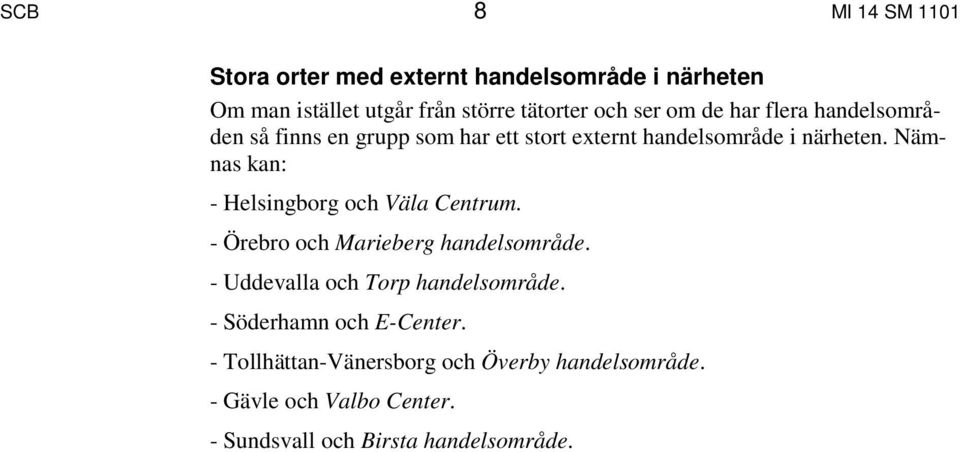 Nämnas kan: - Helsingborg och Väla Centrum. - Örebro och Marieberg handelsområde. - Uddevalla och Torp handelsområde.