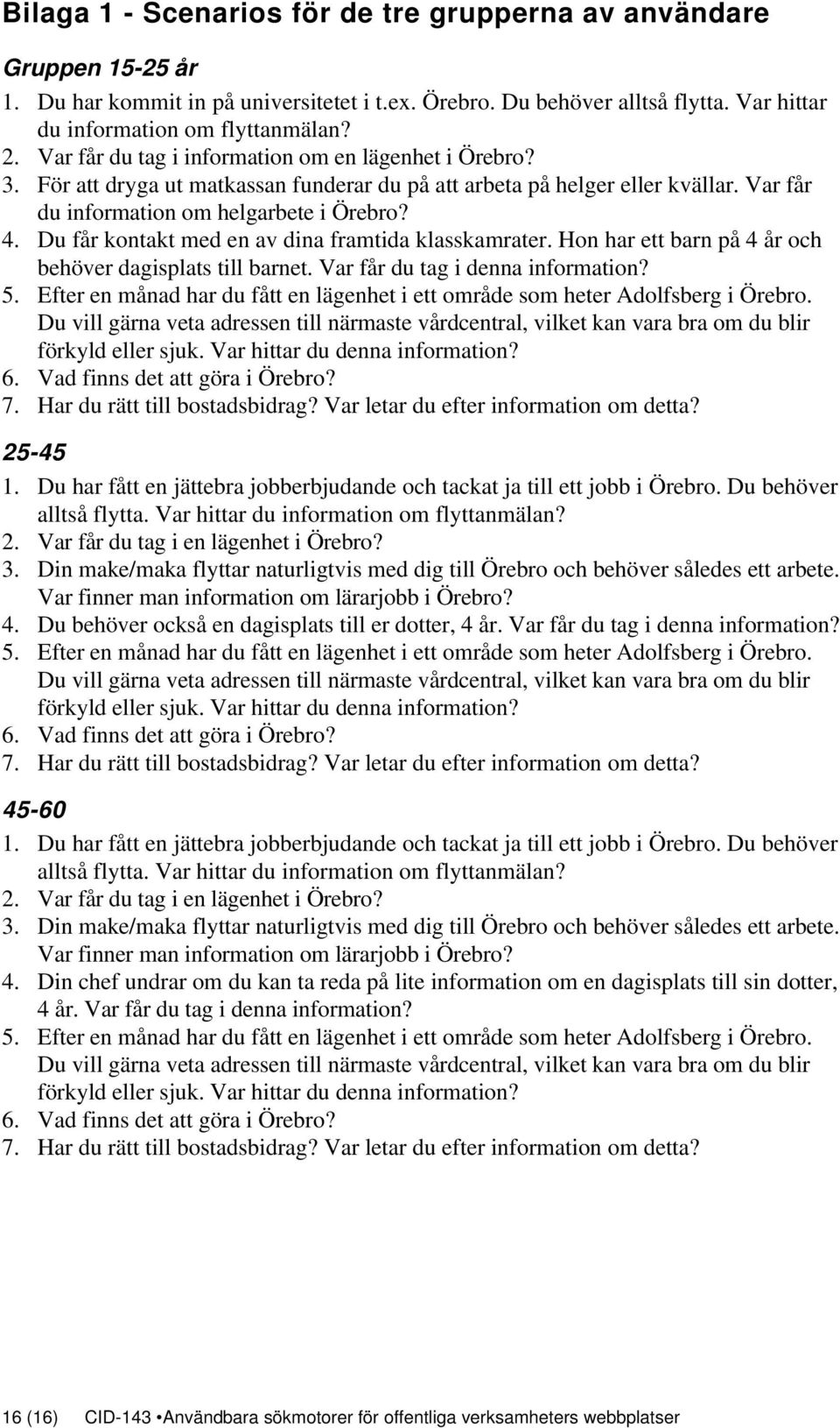 Du får kontakt med en av dina framtida klasskamrater. Hon har ett barn på 4 år och behöver dagisplats till barnet. Var får du tag i denna information? 5.