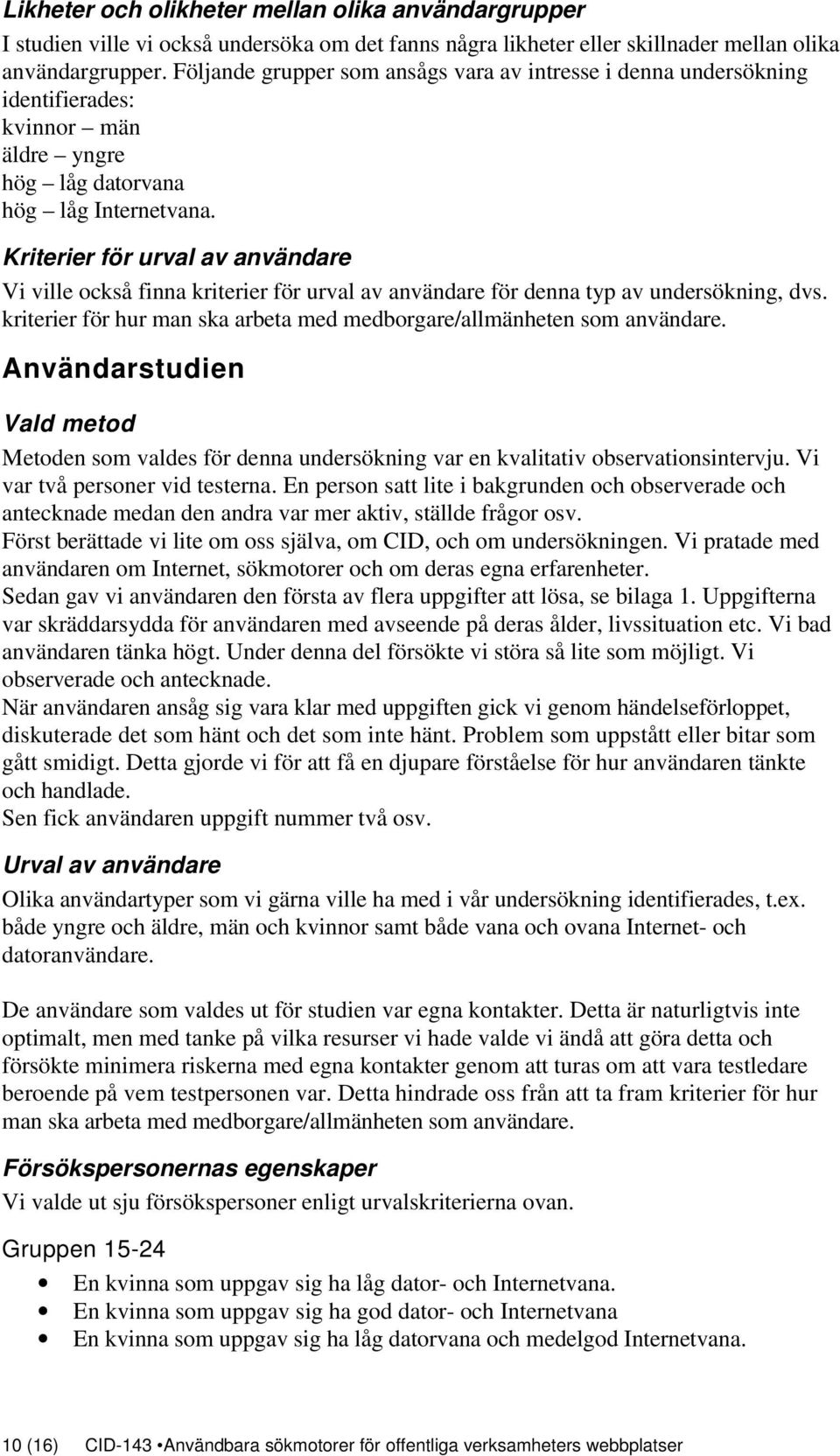 Kriterier för urval av användare Vi ville också finna kriterier för urval av användare för denna typ av undersökning, dvs. kriterier för hur man ska arbeta med medborgare/allmänheten som användare.