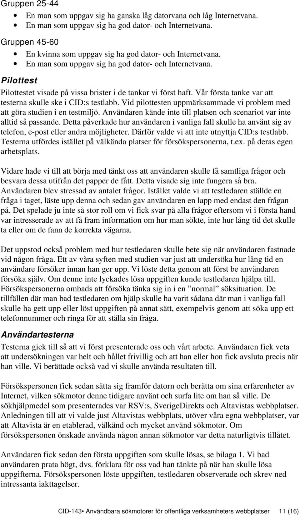 Vår första tanke var att testerna skulle ske i CID:s testlabb. Vid pilottesten uppmärksammade vi problem med att göra studien i en testmiljö.