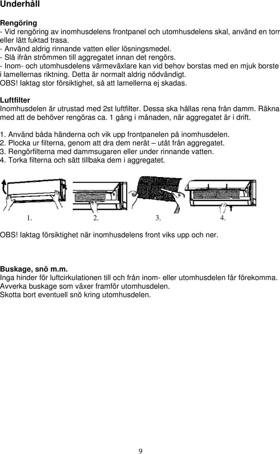 Iaktag stor försiktighet, så att lamellerna ej skadas. Luftfilter Inomhusdelen är utrustad med 2st luftfilter. Dessa ska hållas rena från damm. Räkna med att de behöver rengöras ca.