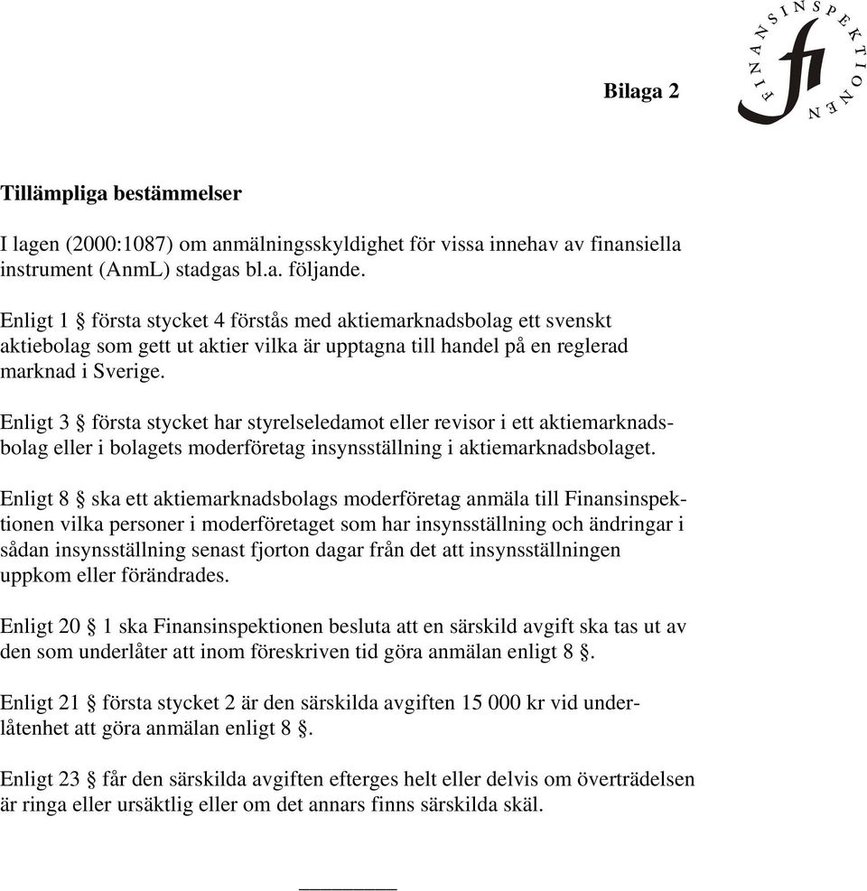 Enligt 3 första stycket har styrelseledamot eller revisor i ett aktiemarknadsbolag eller i bolagets moderföretag insynsställning i aktiemarknadsbolaget.