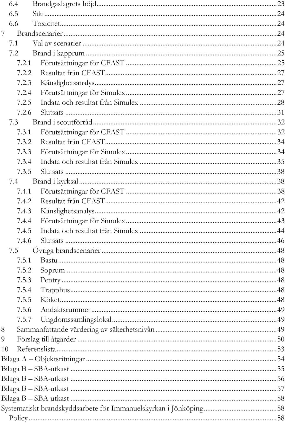 ..32 7.3.2 Resultat från CFAST...34 7.3.3 Förutsättningar för Simulex...34 7.3.4 Indata och resultat från Simulex...35 7.3.5 Slutsats...38 7.4 Brand i kyrksal...38 7.4.1 Förutsättningar för CFAST.