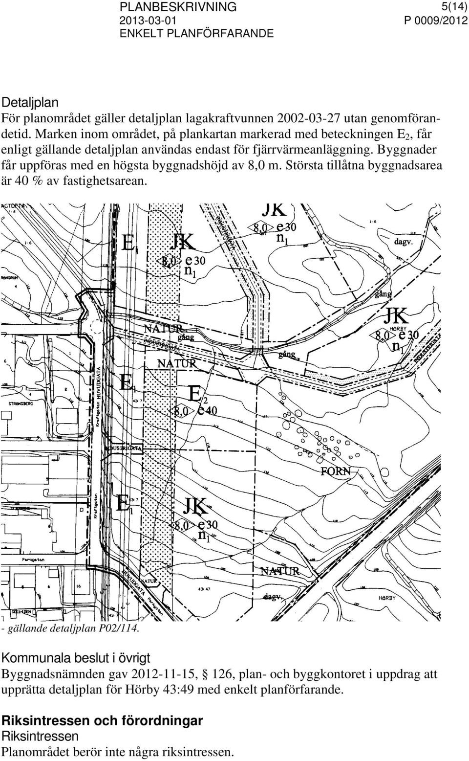 Byggnader får uppföras med en högsta byggnadshöjd av 8,0 m. Största tillåtna byggnadsarea är 40 % av fastighetsarean. - gällande detaljplan P02/114.