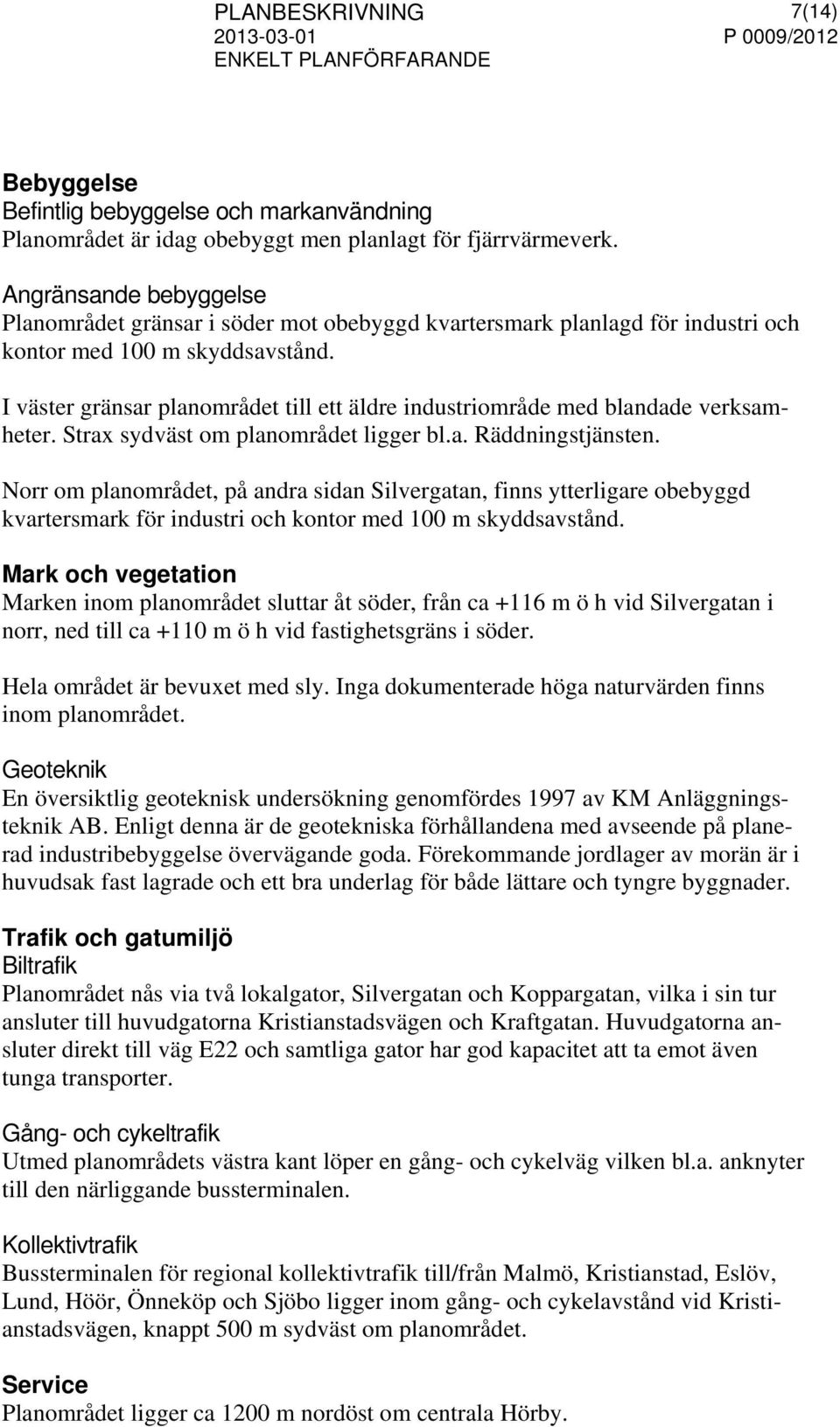 I väster gränsar planområdet till ett äldre industriområde med blandade verksamheter. Strax sydväst om planområdet ligger bl.a. Räddningstjänsten.