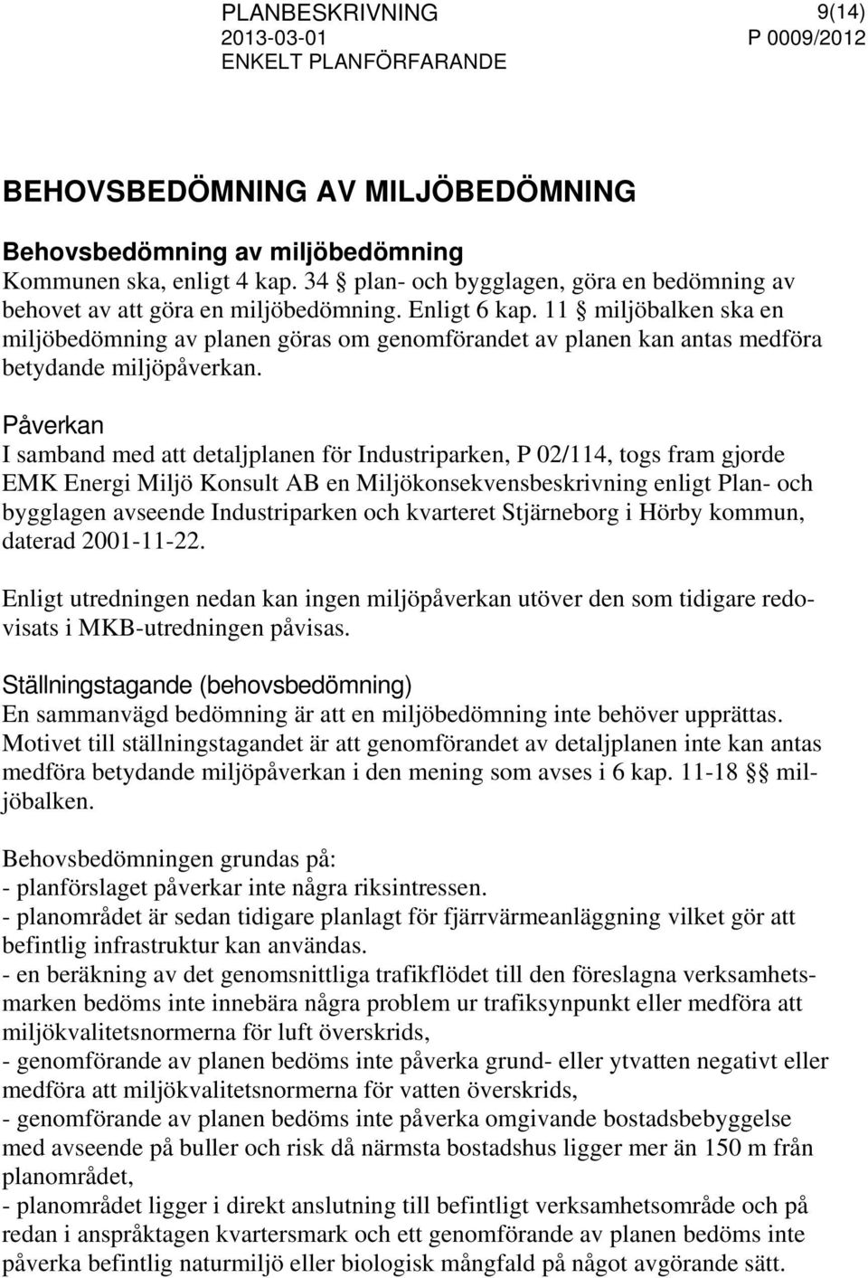 11 miljöbalken ska en miljöbedömning av planen göras om genomförandet av planen kan antas medföra betydande miljöpåverkan.