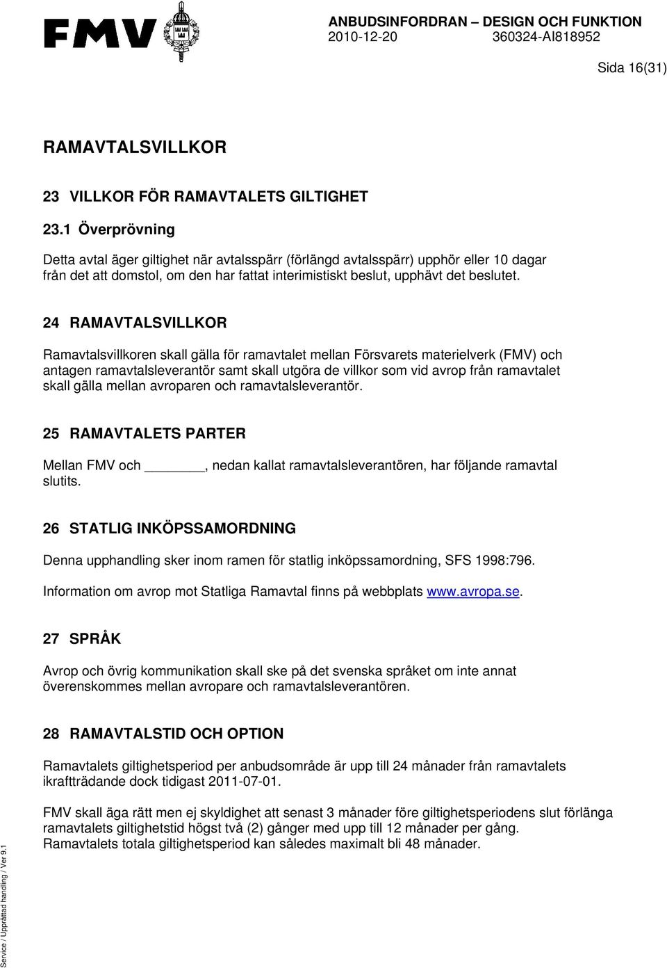 24 RAMAVTALSVILLKOR Ramavtalsvillkoren skall gälla för ramavtalet mellan Försvarets materielverk (FMV) och antagen ramavtalsleverantör samt skall utgöra de villkor som vid avrop från ramavtalet skall