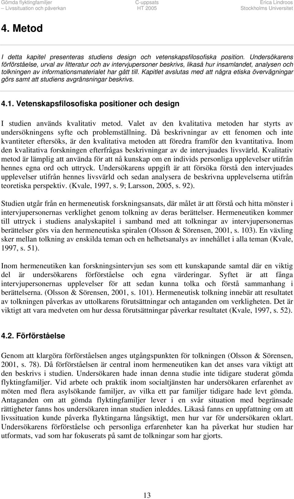 Kapitlet avslutas med att några etiska övervägningar görs samt att studiens avgränsningar beskrivs. 4.1. Vetenskapsfilosofiska positioner och design I studien används kvalitativ metod.