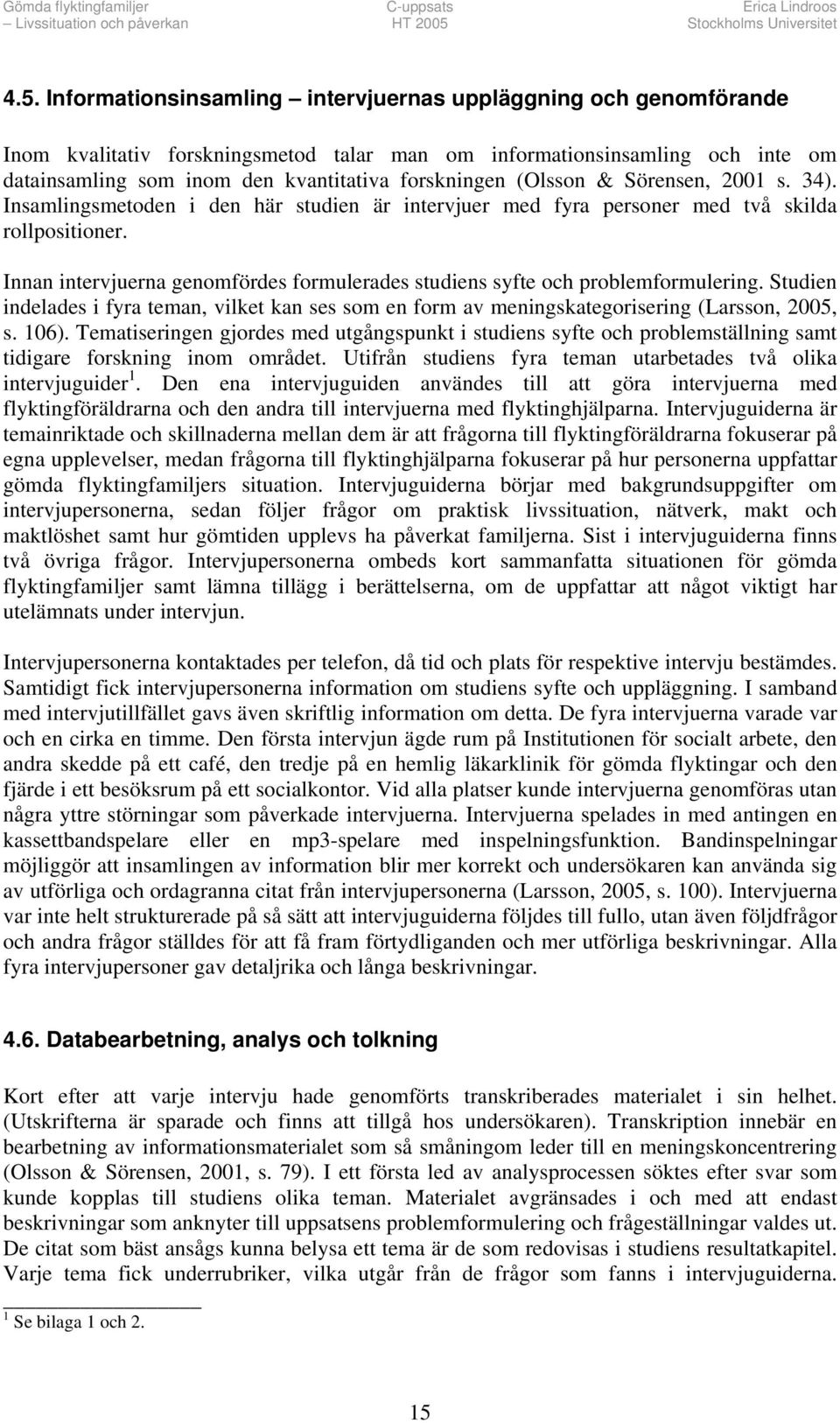 Innan intervjuerna genomfördes formulerades studiens syfte och problemformulering. Studien indelades i fyra teman, vilket kan ses som en form av meningskategorisering (Larsson, 2005, s. 106).